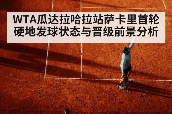 WTA瓜达拉哈拉站萨卡里首轮硬地发球状态与晋级前景分析