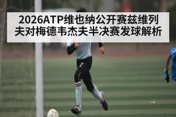 2026ATP维也纳公开赛兹维列夫对梅德韦杰夫半决赛发球解析
