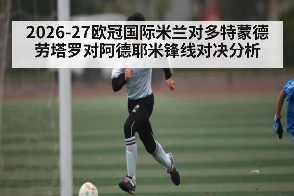 2026-27欧冠国际米兰对多特蒙德劳塔罗对阿德耶米锋线对决分析