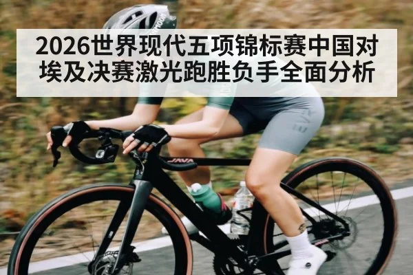 2026世界现代五项锦标赛中国对埃及决赛激光跑胜负手全面分析