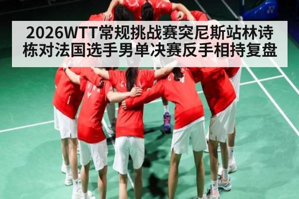 2026WTT常规挑战赛突尼斯站林诗栋对法国选手男单决赛反手相持复盘